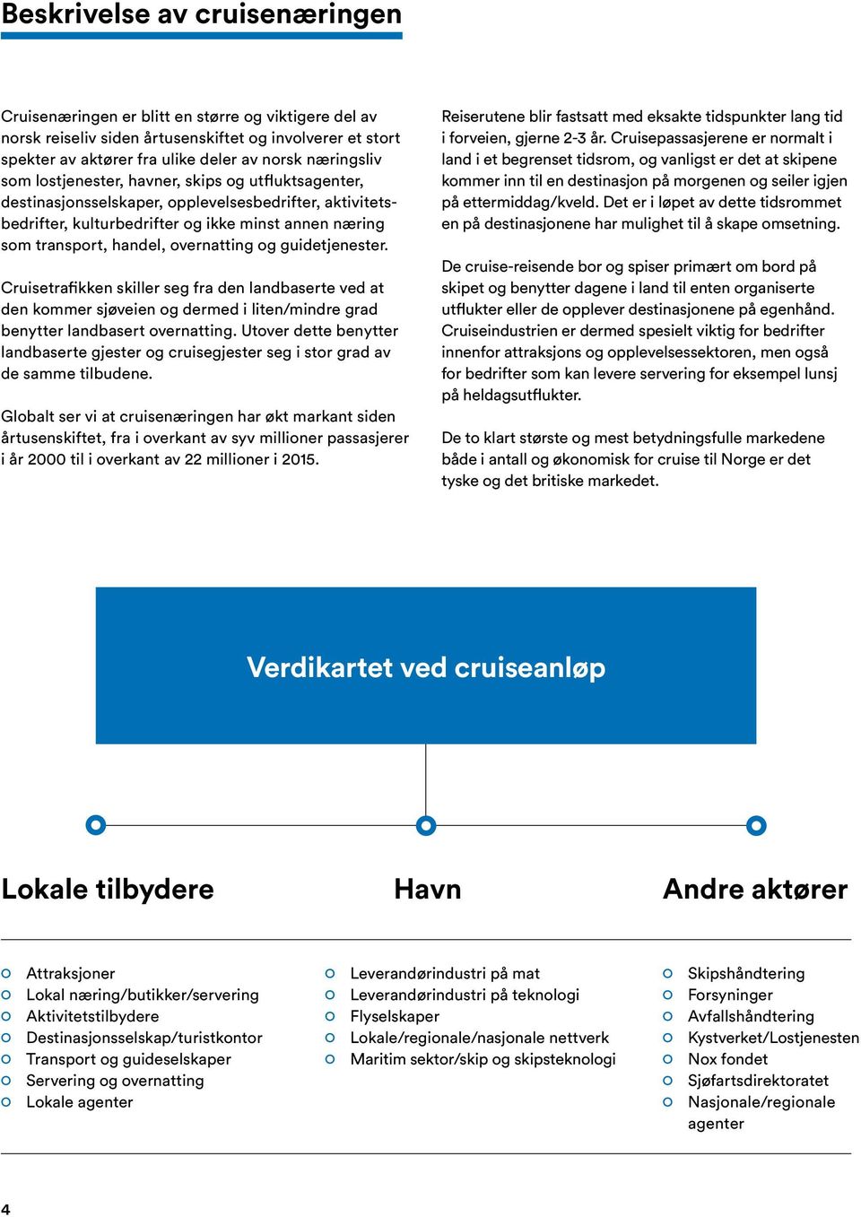 guidetjenester. Cruisetrafikken skiller seg fra den landbaserte ved at den kommer sjøveien og dermed i liten/mindre grad benytter landbasert overnatting.