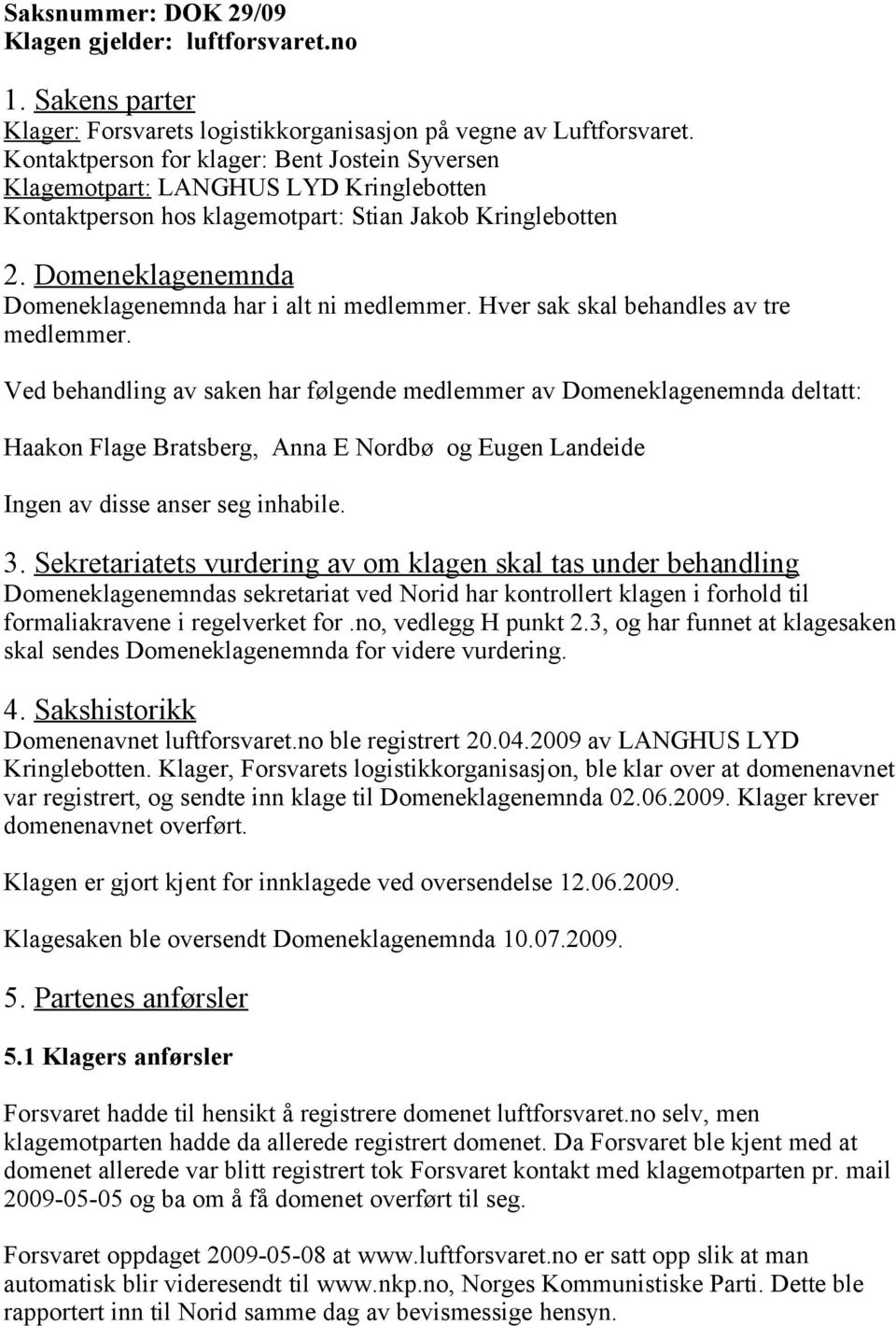 Domeneklagenemnda Domeneklagenemnda har i alt ni medlemmer. Hver sak skal behandles av tre medlemmer.