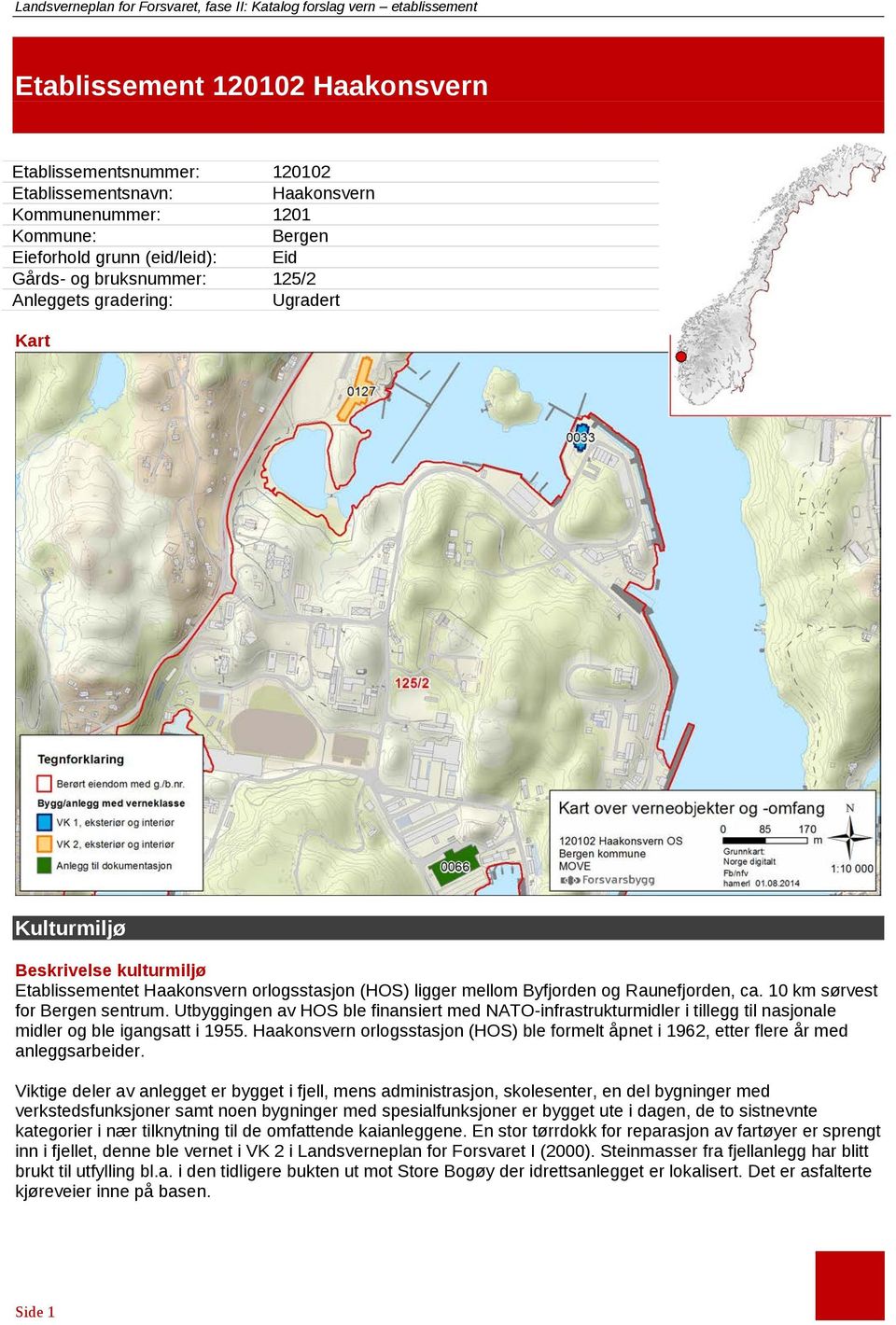 mellom Byfjorden og Raunefjorden, ca. 10 km sørvest for Bergen sentrum. Utbyggingen av HOS ble finansiert med NATO-infrastrukturmidler i tillegg til nasjonale midler og ble igangsatt i 1955.