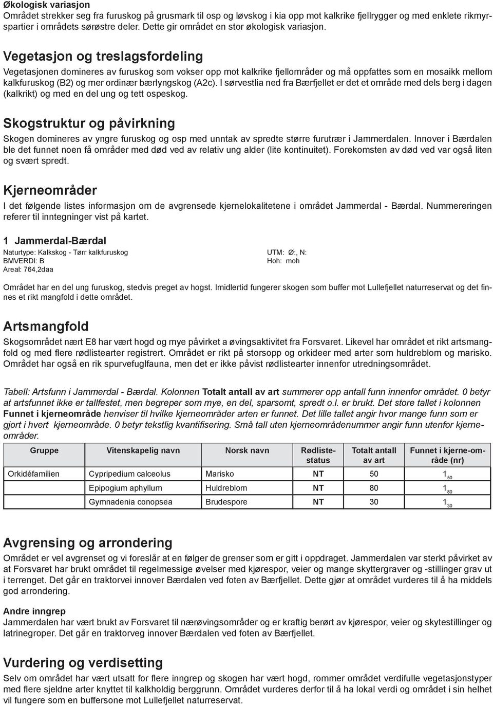 Vegetasjon og treslagsfordeling Vegetasjonen domineres av furuskog som vokser opp mot kalkrike fjellområder og må oppfattes som en mosaikk mellom kalkfuruskog (B2) og mer ordinær bærlyngskog (A2c).