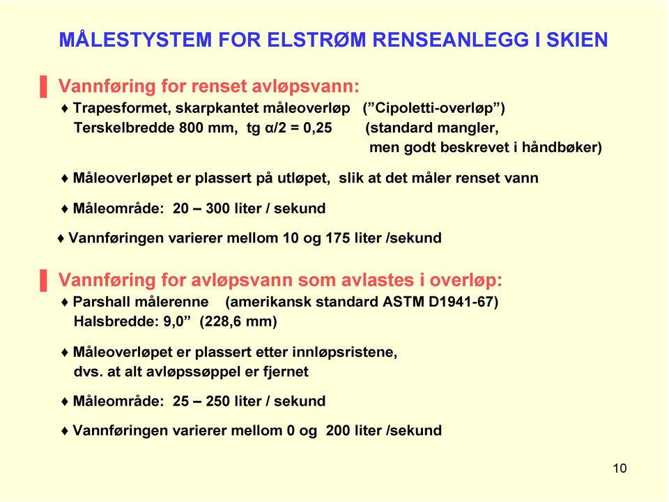 varierer mellom 10 og 175 liter /sekund Vannføring for avløpsvann som avlastes i overløp: Parshall målerenne (amerikansk standard ASTM D1941-67) Halsbredde: 9,0 (228,6