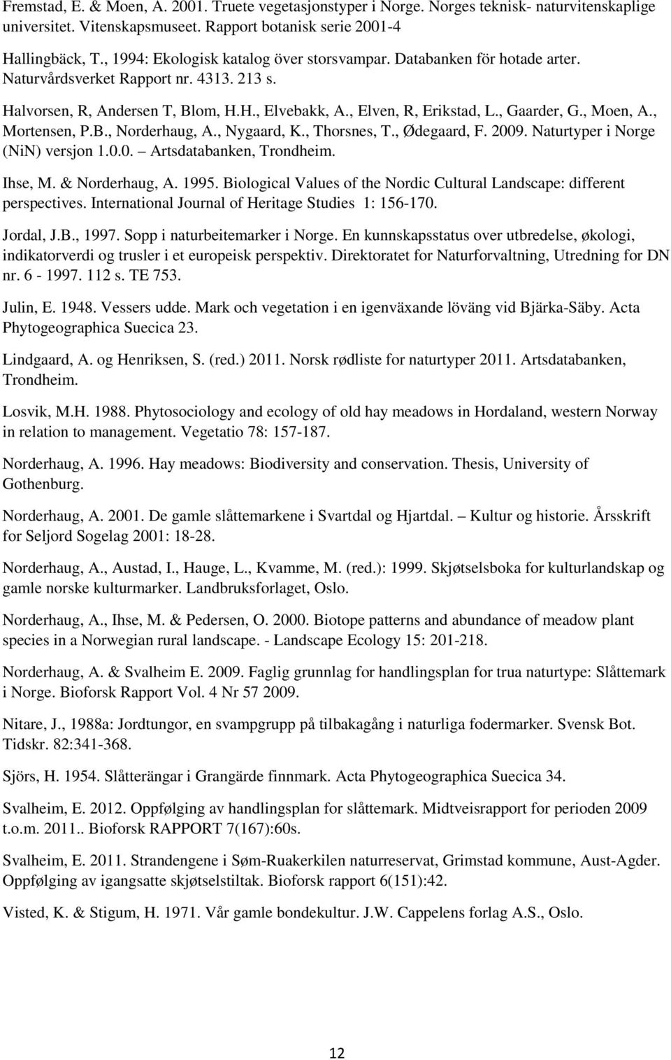 , Gaarder, G., Moen, A., Mortensen, P.B., Norderhaug, A., Nygaard, K., Thorsnes, T., Ødegaard, F. 2009. Naturtyper i Norge (NiN) versjon 1.0.0. Artsdatabanken, Trondheim. Ihse, M. & Norderhaug, A.