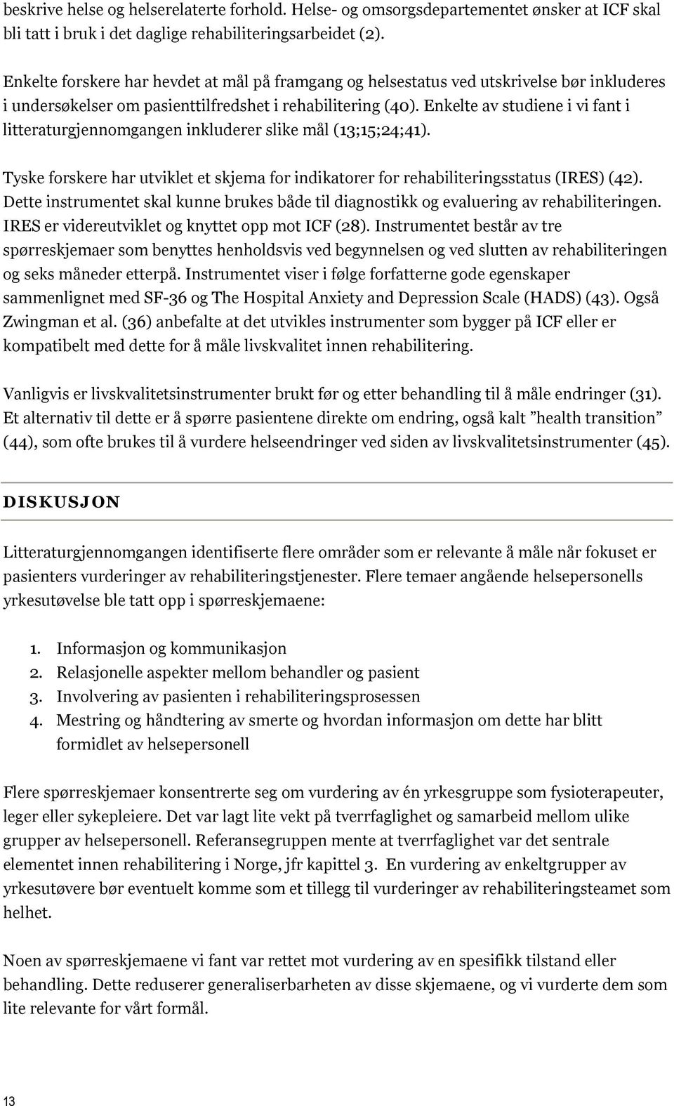 Enkelte av studiene i vi fant i litteraturgjennomgangen inkluderer slike mål (13;15;24;41). Tyske forskere har utviklet et skjema for indikatorer for rehabiliteringsstatus (IRES) (42).