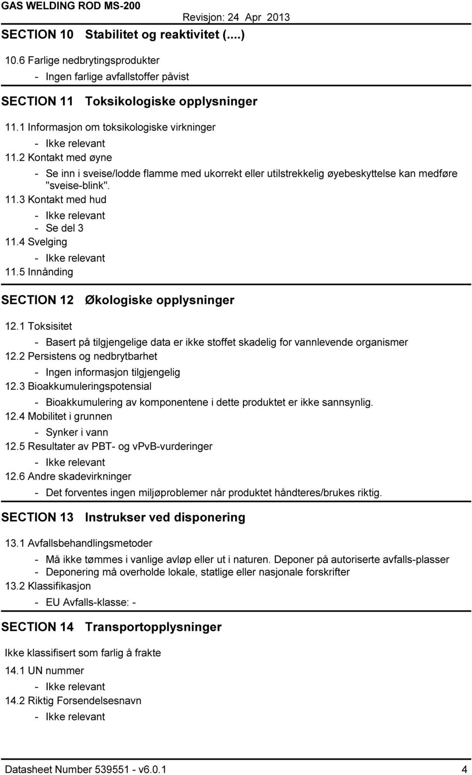 5 Innånding SECTION 12 Økologiske opplysninger 12.1 Toksisitet - Basert på tilgjengelige data er ikke stoffet skadelig for vannlevende organismer 12.