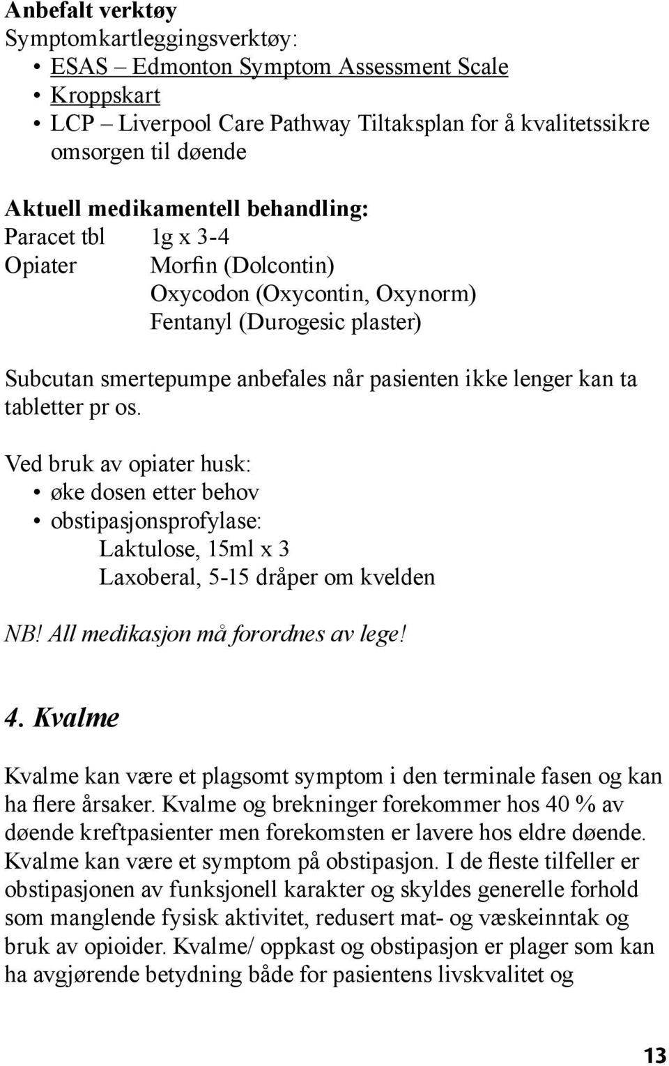 Ved bruk av opiater husk: øke dosen etter behov obstipasjonsprofylase: Laktulose, 15ml x 3 Laxoberal, 5-15 dråper om kvelden NB! All medikasjon må forordnes av lege! 4.