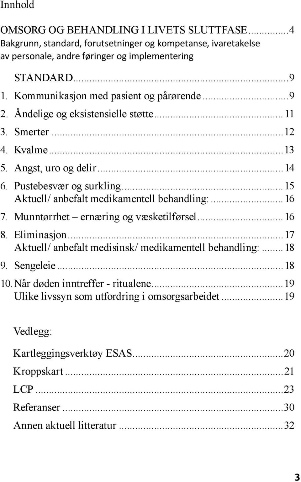 ..15 Aktuell/ anbefalt medikamentell behandling:...16 7. Munntørrhet ernæring og væsketilførsel...16 8. Eliminasjon...17 Aktuell/ anbefalt medisinsk/ medikamentell behandling:...18 9.