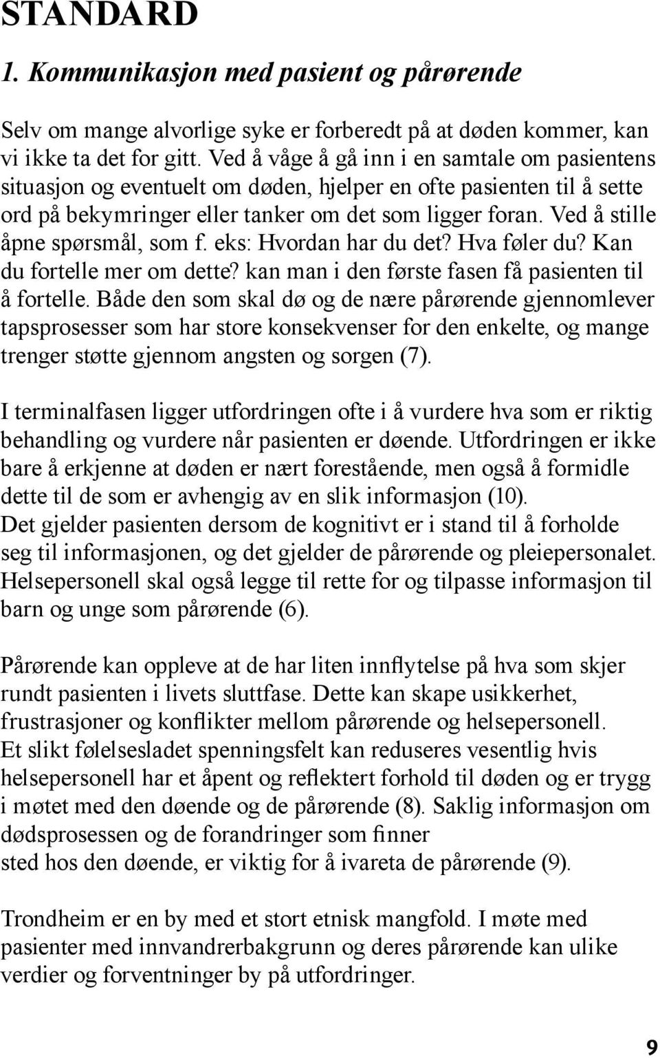 Ved å stille åpne spørsmål, som f. eks: Hvordan har du det? Hva føler du? Kan du fortelle mer om dette? kan man i den første fasen få pasienten til å fortelle.