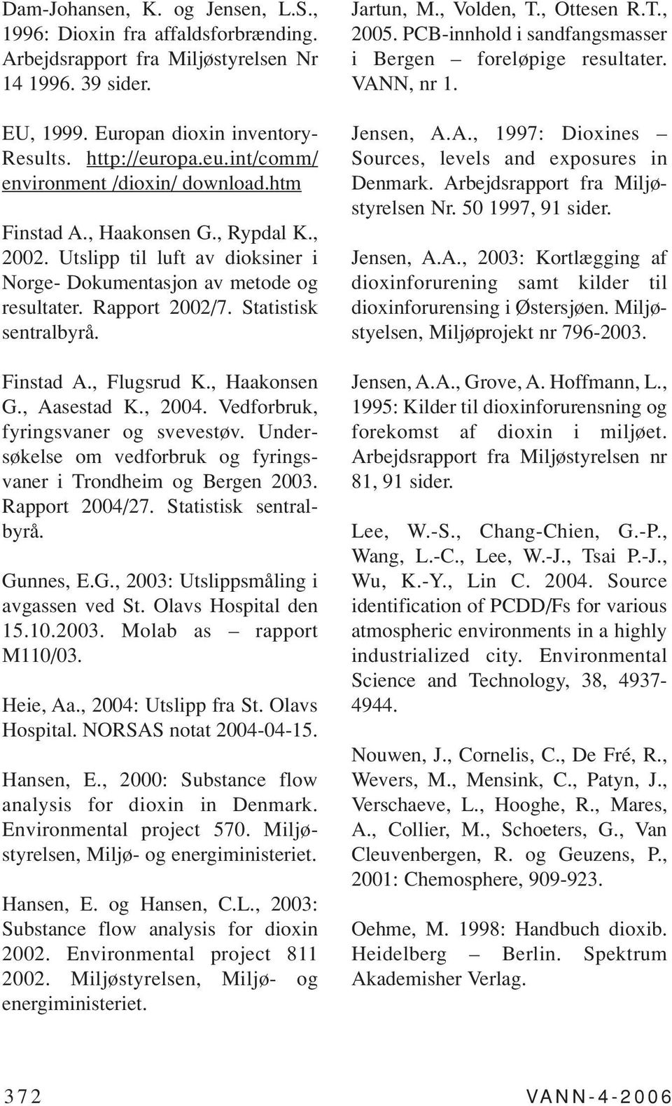 Statistisk sentralbyrå. Finstad A., Flugsrud K., Haakonsen G., Aasestad K., 2004. Vedforbruk, fyringsvaner og svevestøv. Undersøkelse om vedforbruk og fyringsvaner i Trondheim og Bergen 2003.