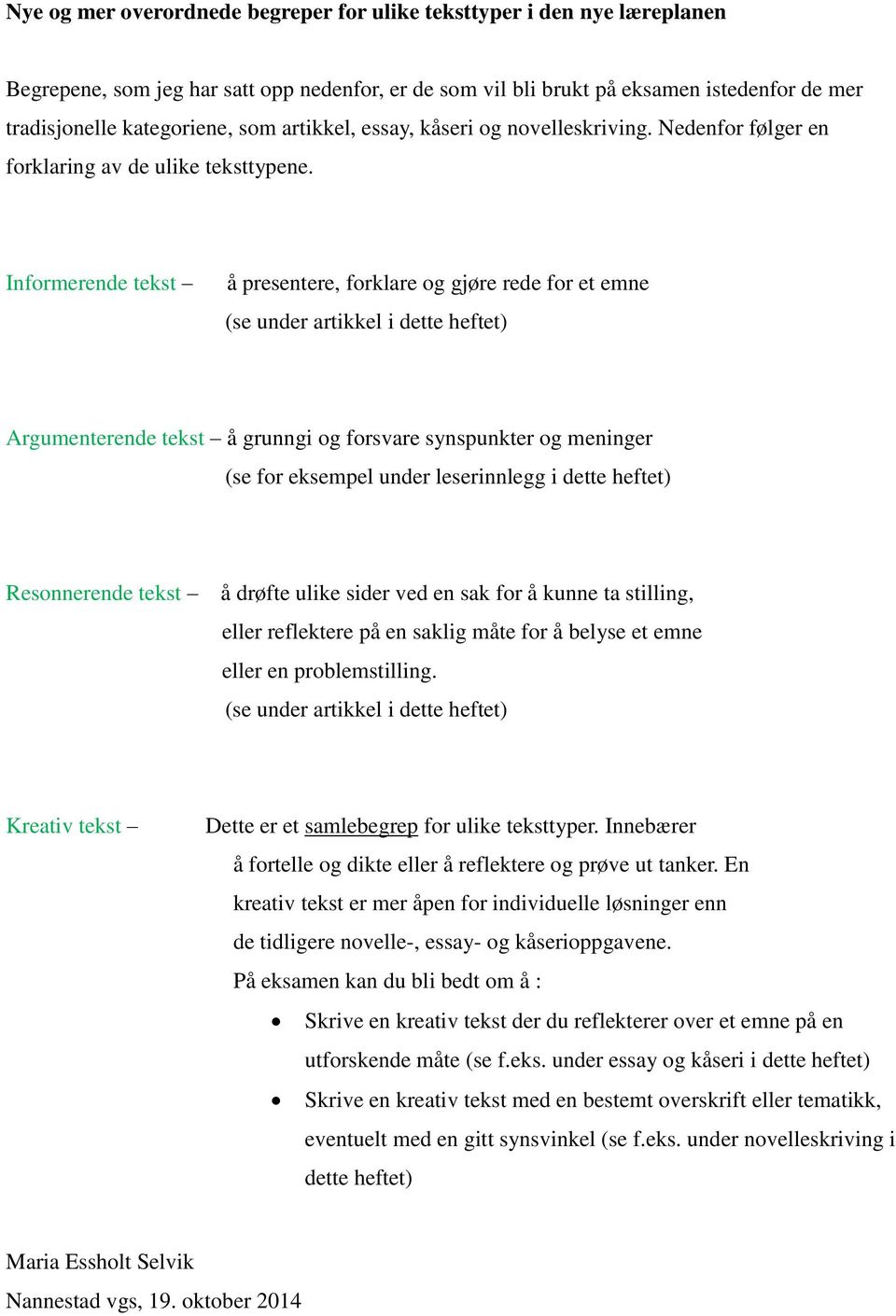 Informerende tekst å presentere, forklare og gjøre rede for et emne (se under artikkel i dette heftet) Argumenterende tekst å grunngi og forsvare synspunkter og meninger (se for eksempel under