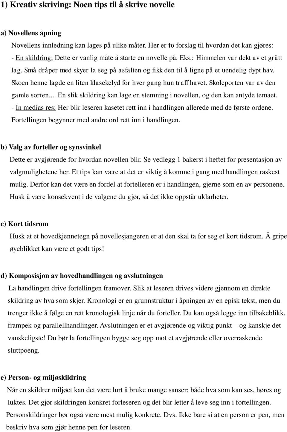 Små dråper med skyer la seg på asfalten og fikk den til å ligne på et uendelig dypt hav. Skoen henne lagde en liten klasekelyd for hver gang hun traff havet. Skoleporten var av den gamle sorten.