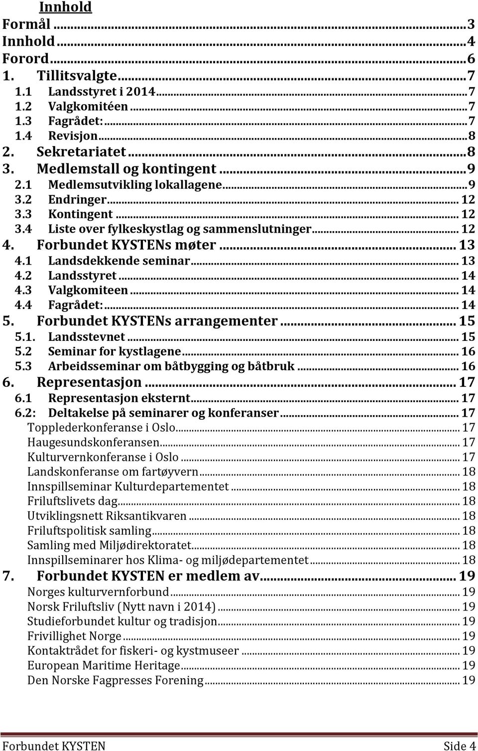 1 Landsdekkende seminar... 13 4.2 Landsstyret... 14 4.3 Valgkomiteen... 14 4.4 Fagrådet:... 14 5. Forbundet KYSTENs arrangementer... 15 5.1. Landsstevnet... 15 5.2 Seminar for kystlagene... 16 5.