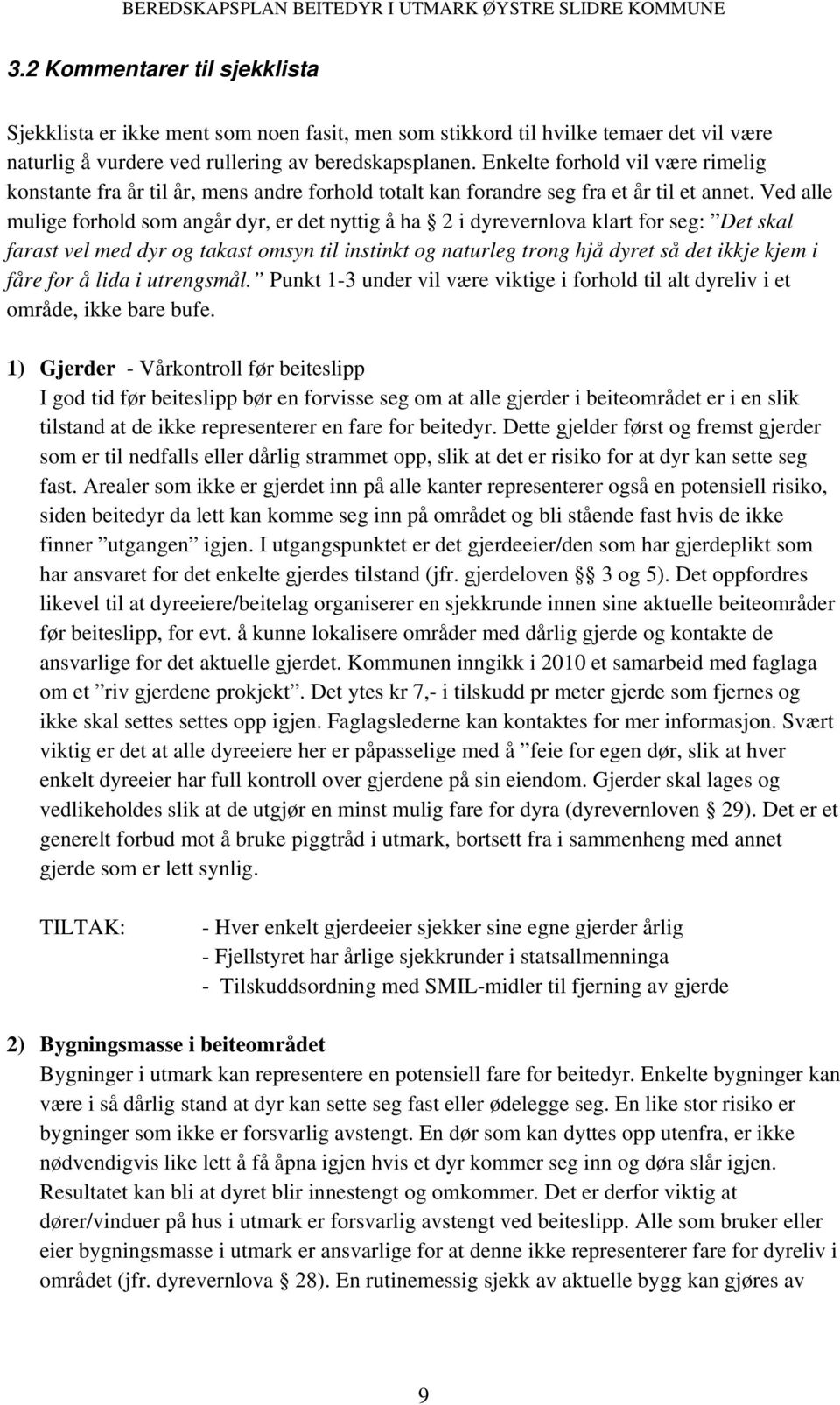 Ved alle mulige forhold som angår dyr, er det nyttig å ha 2 i dyrevernlova klart for seg: Det skal farast vel med dyr og takast omsyn til instinkt og naturleg trong hjå dyret så det ikkje kjem i fåre