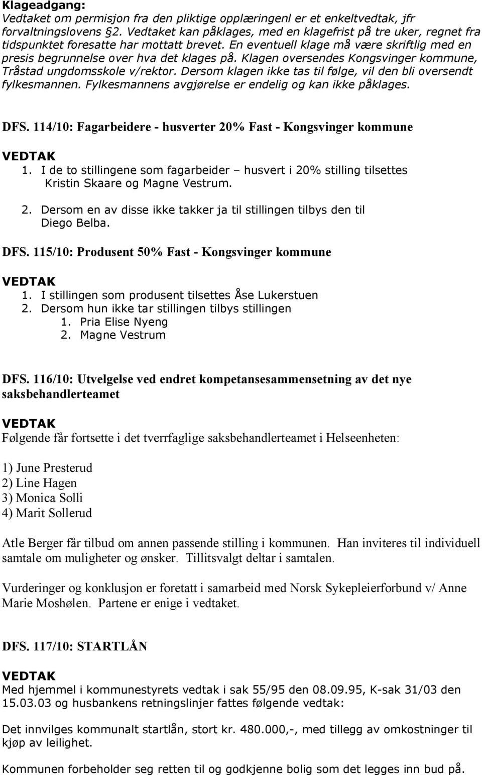 Klagen oversendes Kongsvinger kommune, Tråstad ungdomsskole v/rektor. Dersom klagen ikke tas til følge, vil den bli oversendt fylkesmannen. Fylkesmannens avgjørelse er endelig og kan ikke påklages.