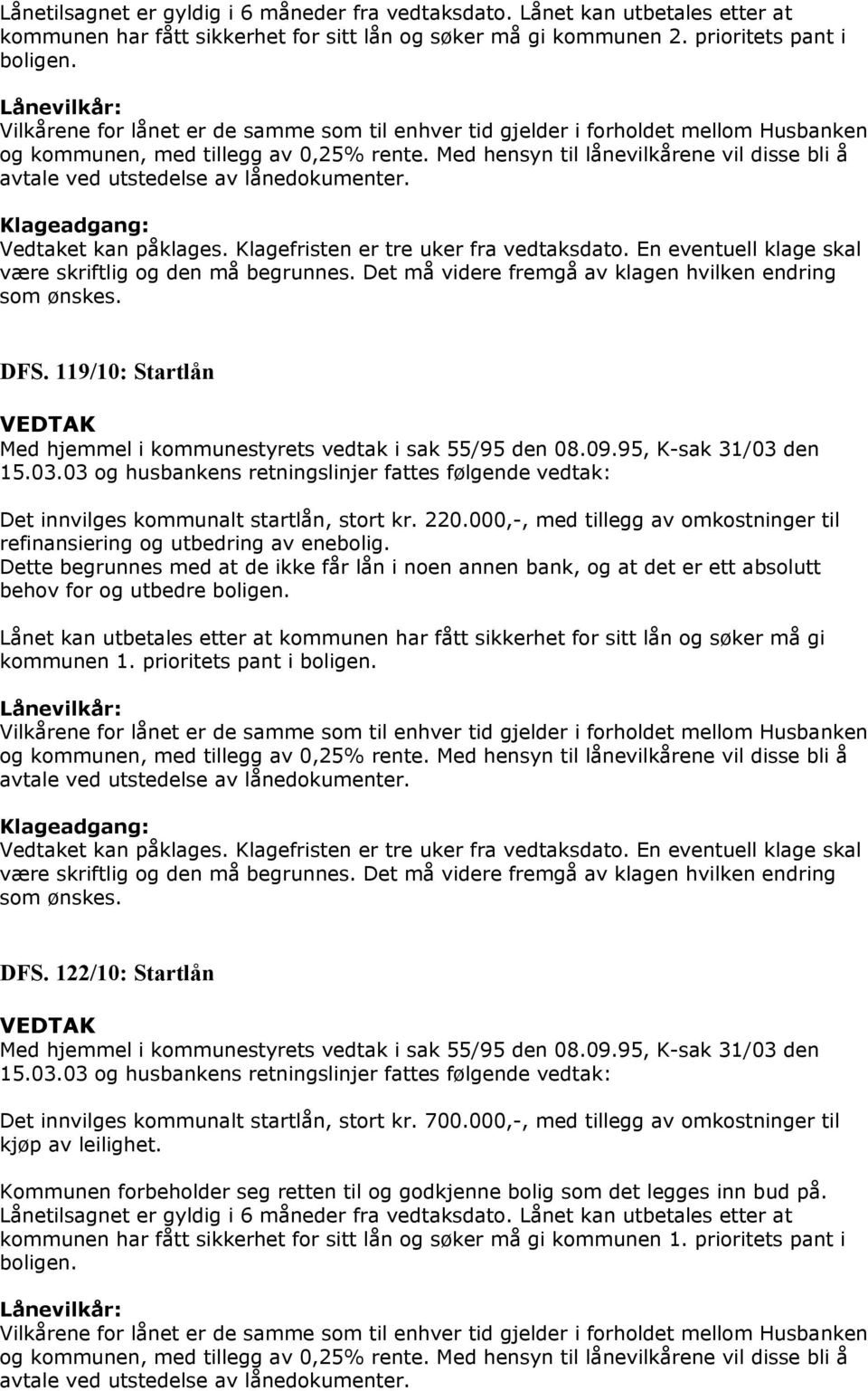 Med hensyn til lånevilkårene vil disse bli å avtale ved utstedelse av lånedokumenter. Klageadgang: Vedtaket kan påklages. Klagefristen er tre uker fra vedtaksdato.