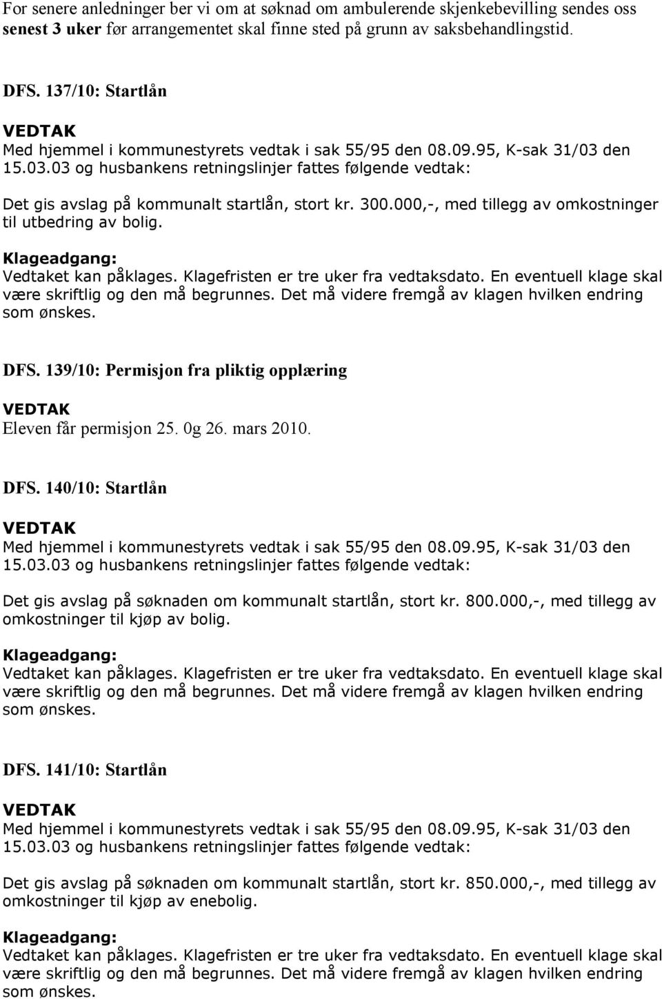 300.000,-, med tillegg av omkostninger til utbedring av bolig. Klageadgang: Vedtaket kan påklages. Klagefristen er tre uker fra vedtaksdato. En eventuell klage skal være skriftlig og den må begrunnes.