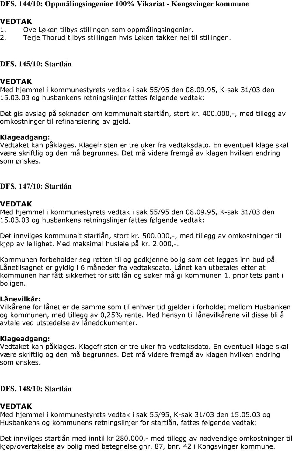 den 15.03.03 og husbankens retningslinjer fattes følgende vedtak: Det gis avslag på søknaden om kommunalt startlån, stort kr. 400.000,-, med tillegg av omkostninger til refinansiering av gjeld.