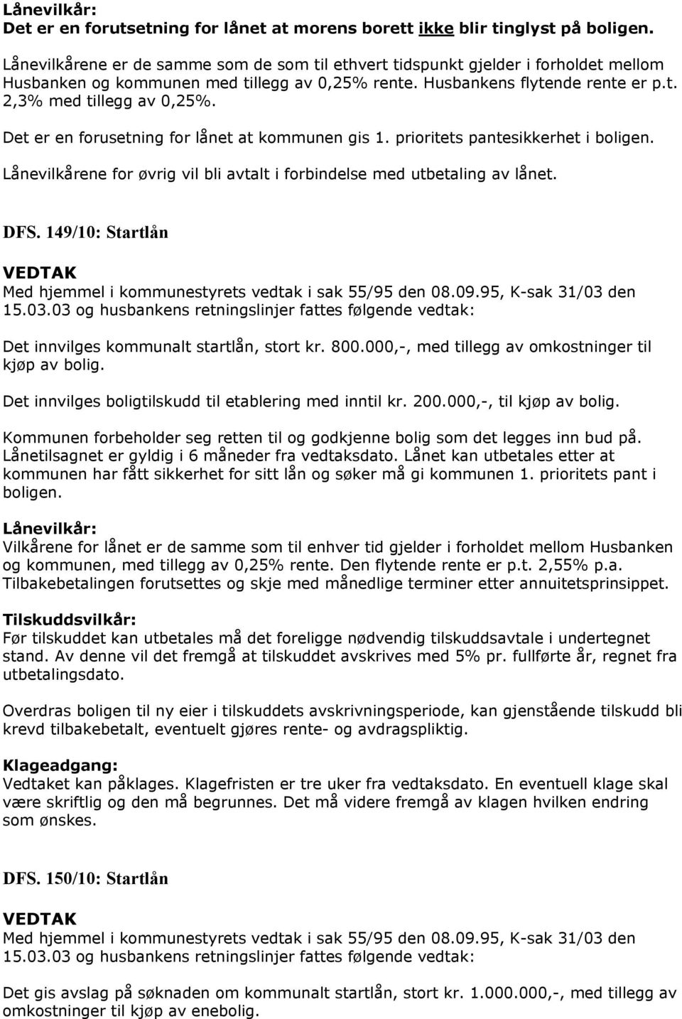 Det er en forusetning for lånet at kommunen gis 1. prioritets pantesikkerhet i boligen. Lånevilkårene for øvrig vil bli avtalt i forbindelse med utbetaling av lånet. DFS.