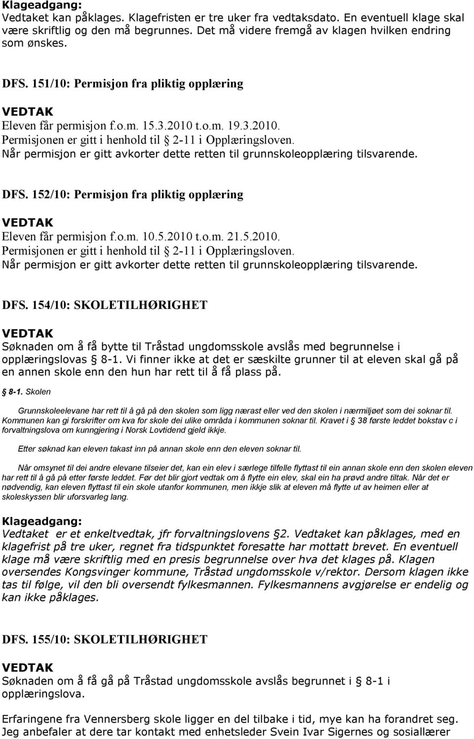 Når permisjon er gitt avkorter dette retten til grunnskoleopplæring tilsvarende. DFS. 152/10: Permisjon fra pliktig opplæring Eleven får permisjon f.o.m. 10.5.2010 