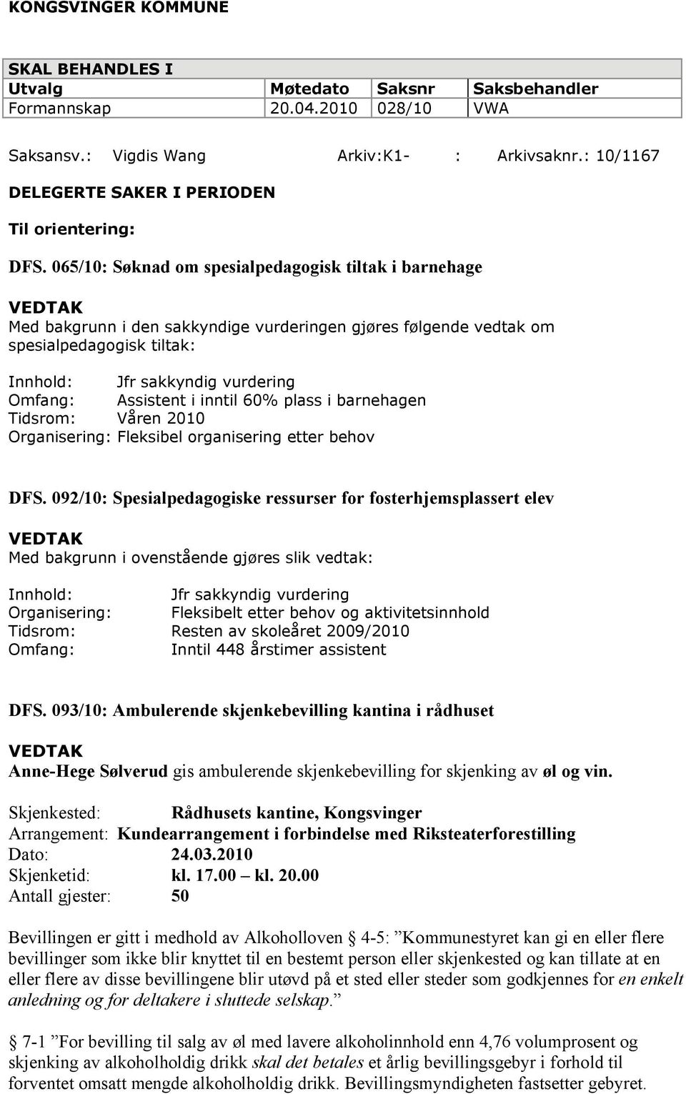 065/10: Søknad om spesialpedagogisk tiltak i barnehage Med bakgrunn i den sakkyndige vurderingen gjøres følgende vedtak om spesialpedagogisk tiltak: Innhold: Jfr sakkyndig vurdering Omfang: Assistent