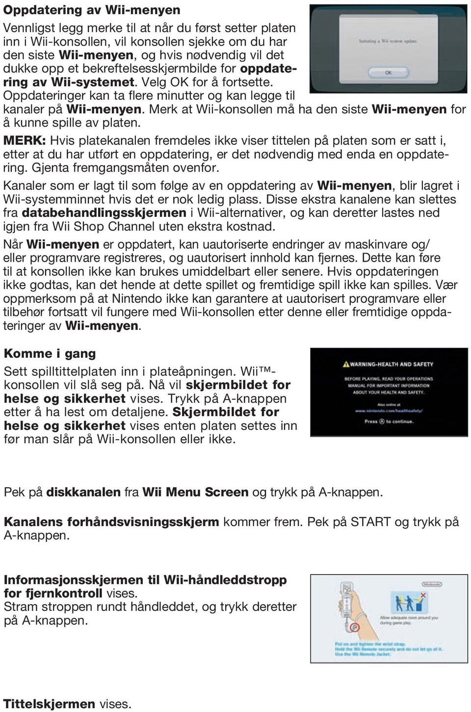 Merk at Wii-konsollen må ha den siste Wii-menyen for å kunne spille av platen.