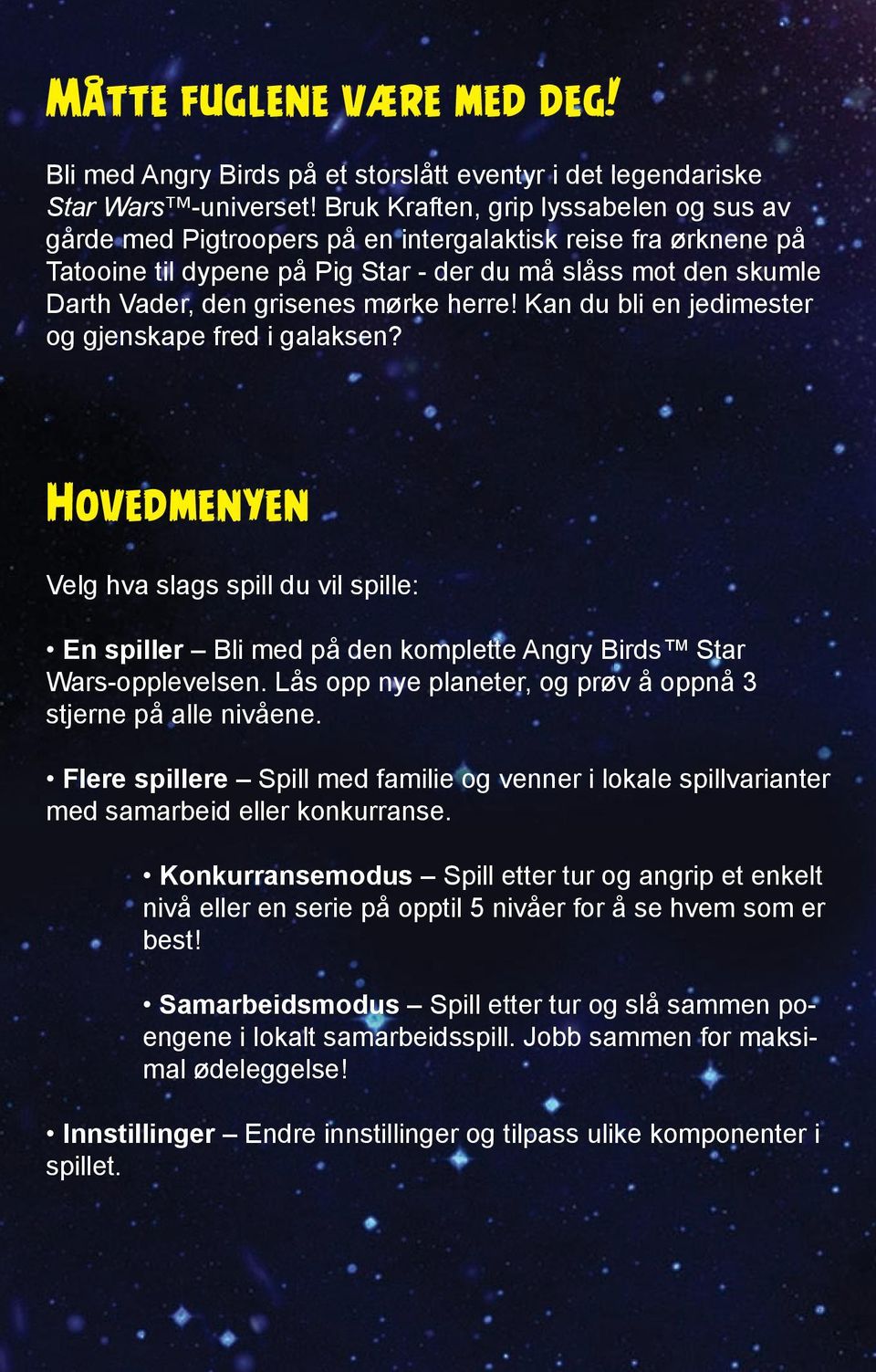 mørke herre! Kan du bli en jedimester og gjenskape fred i galaksen? Hovedmenyen Velg hva slags spill du vil spille: En spiller Bli med på den komplette Angry Birds Star Wars-opplevelsen.