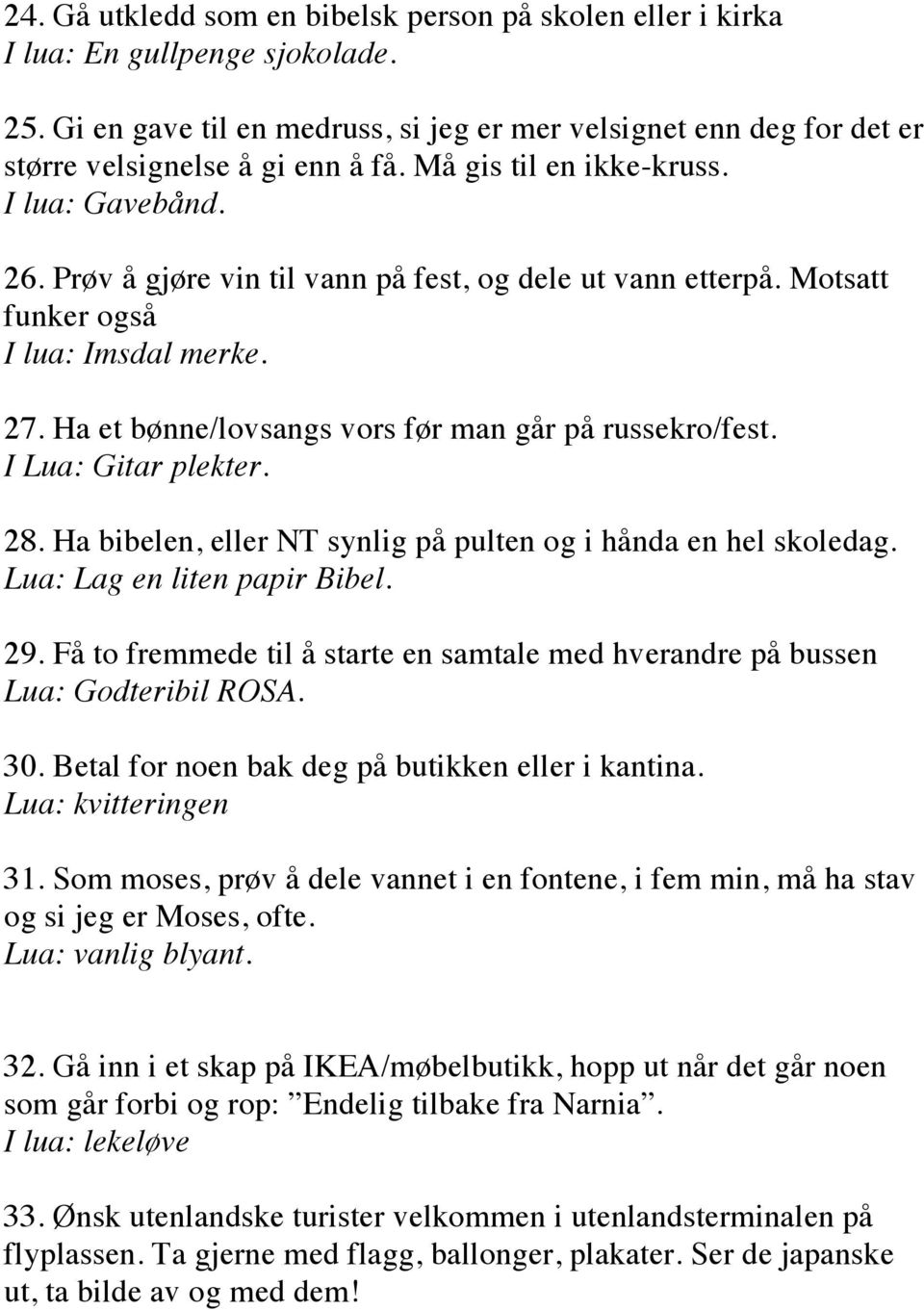 Ha et bønne/lovsangs vors før man går på russekro/fest. I Lua: Gitar plekter. 28. Ha bibelen, eller NT synlig på pulten og i hånda en hel skoledag. Lua: Lag en liten papir Bibel. 29.