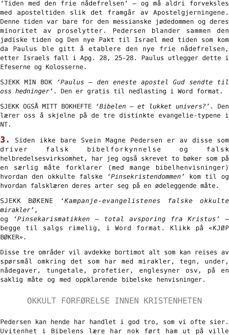 Paulus utlegger dette i Efeserne og Kolosserne. SJEKK MIN BOK Paulus den eneste apostel Gud sendte til oss hedninger. Den er gratis til nedlasting i Word format.