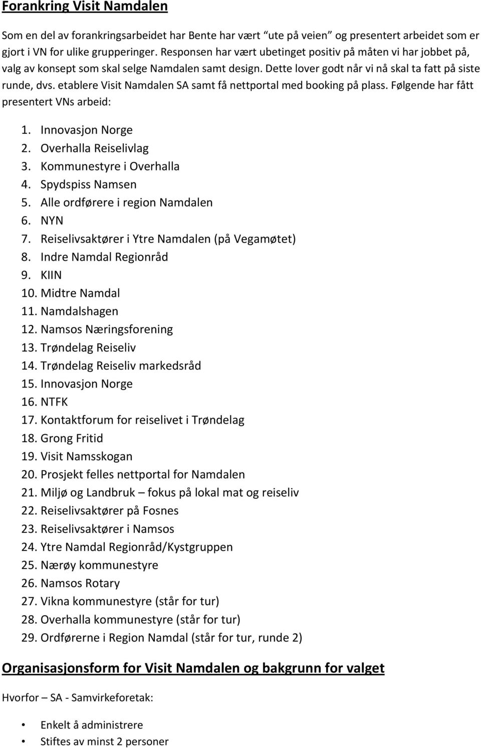 etablere Visit Namdalen SA samt få nettportal med booking på plass. Følgende har fått presentert VNs arbeid: 1. Innovasjon Norge 2. Overhalla Reiselivlag 3. Kommunestyre i Overhalla 4.