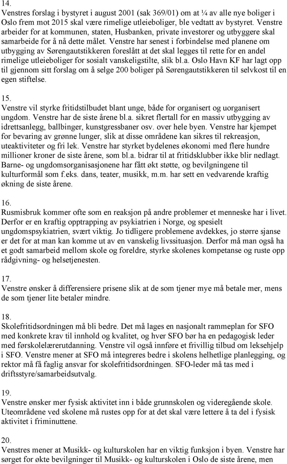 Venstre har senest i forbindelse med planene om utbygging av Sørengautstikkeren foreslått at det skal legges til rette for en andel rimelige utleieboliger for sosialt vanskeligstilte, slik bl.a. Oslo Havn KF har lagt opp til gjennom sitt forslag om å selge 200 boliger på Sørengautstikkeren til selvkost til en egen stiftelse.