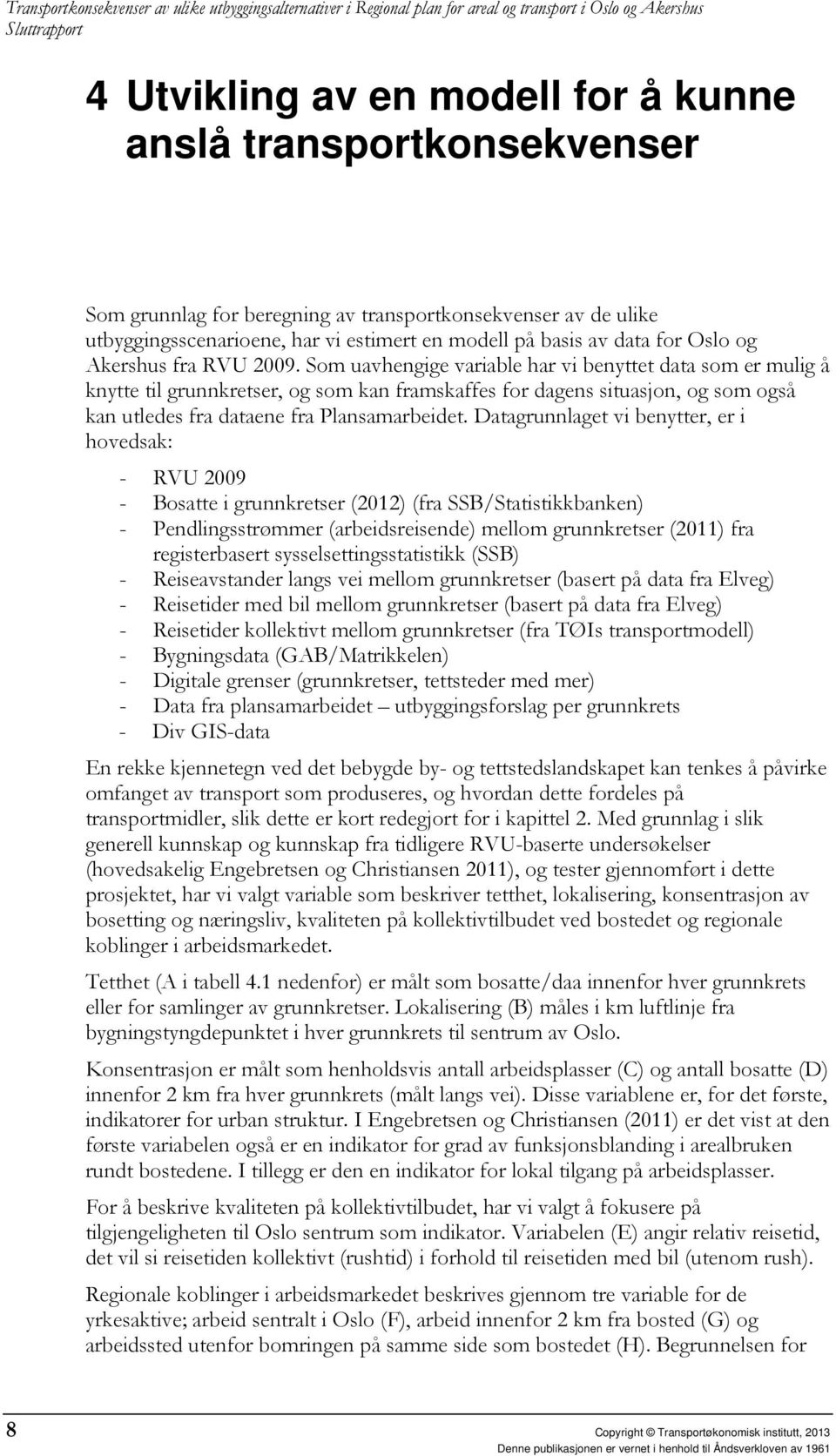 Som uavhengige variable har vi benyttet data som er mulig å knytte til grunnkretser, og som kan framskaffes for dagens situasjon, og som også kan utledes fra dataene fra Plansamarbeidet.