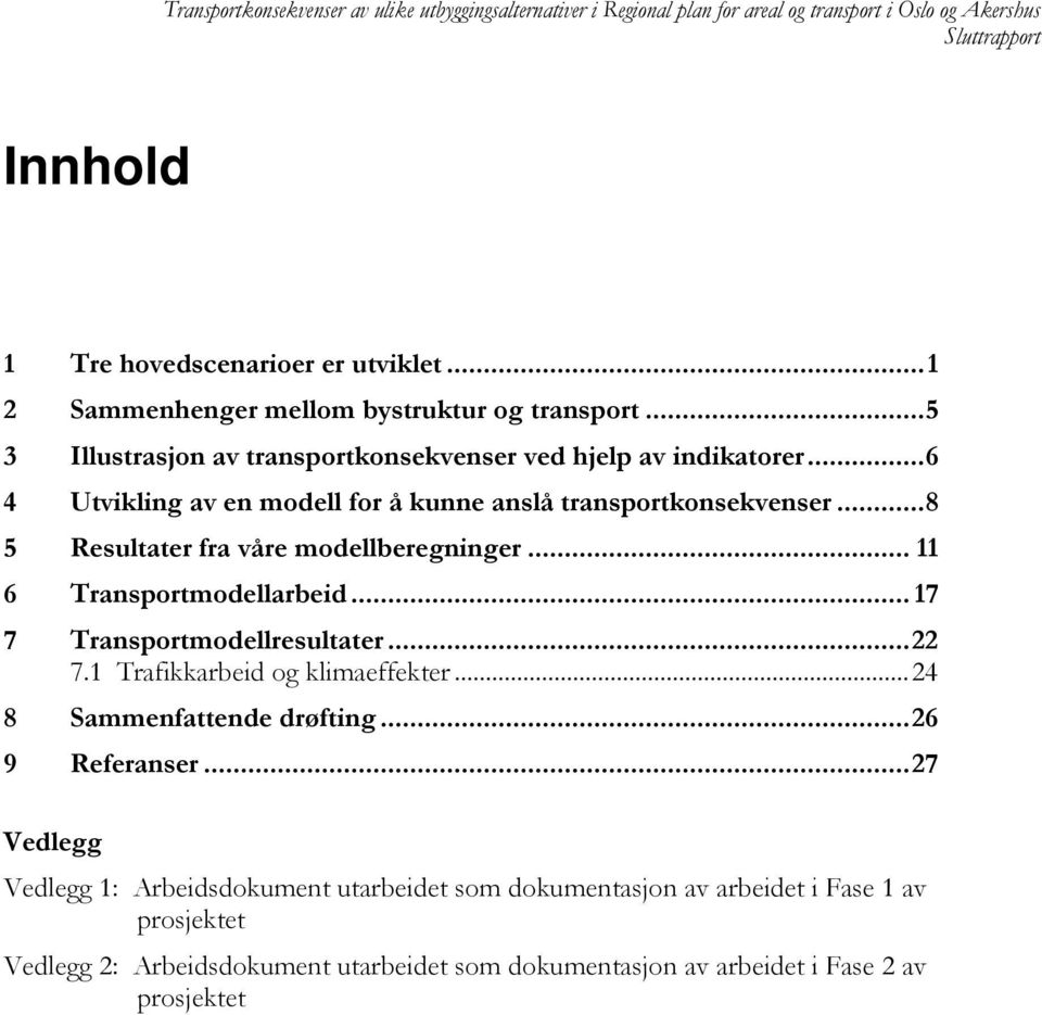 .. 8 5 Resultater fra våre modellberegninger... 11 6 Transportmodellarbeid... 17 7 Transportmodellresultater... 22 7.1 Trafikkarbeid og klimaeffekter... 24 8 Sammenfattende drøfting.