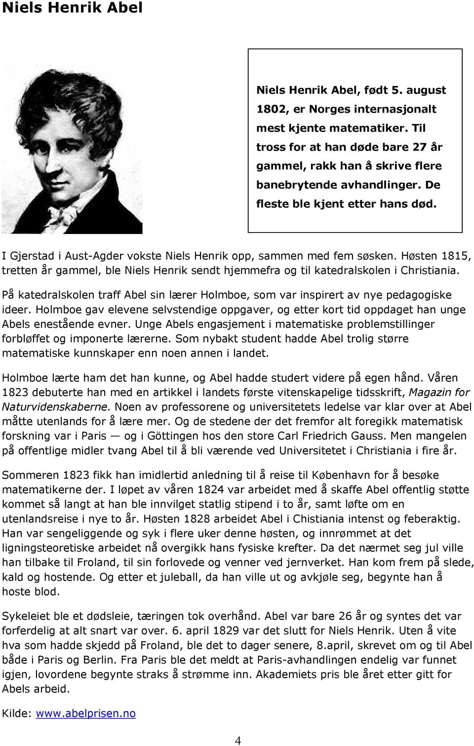 I Gjerstad i Aust-Agder vokste Niels Henrik opp, sammen med fem søsken. Høsten 1815, tretten år gammel, ble Niels Henrik sendt hjemmefra og til katedralskolen i Christiania.