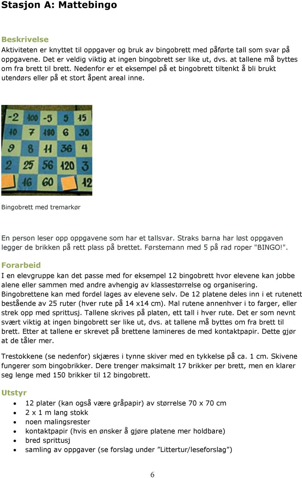 Bingobrett med tremarkør En person leser opp oppgavene som har et tallsvar. Straks barna har løst oppgaven legger de brikken på rett plass på brettet. Førstemann med 5 på rad roper "BINGO".