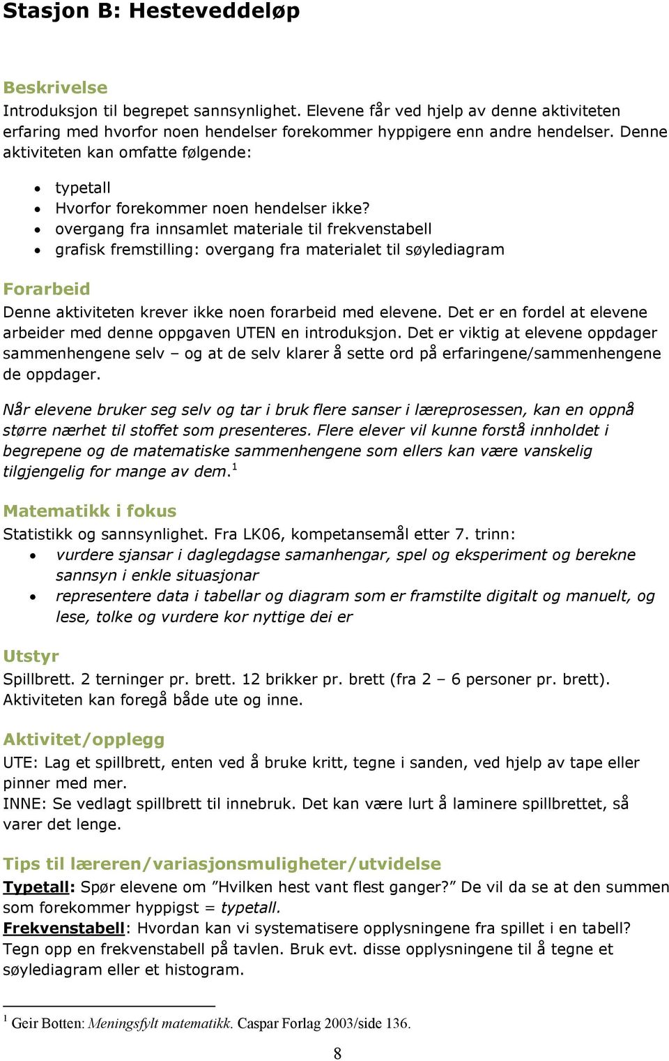 overgang fra innsamlet materiale til frekvenstabell grafisk fremstilling: overgang fra materialet til søylediagram Forarbeid Denne aktiviteten krever ikke noen forarbeid med elevene.