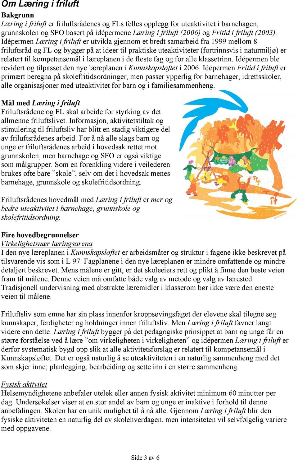 Idépermen Læring i friluft er utvikla gjennom et bredt samarbeid fra 1999 mellom 8 friluftsråd og FL og bygger på at ideer til praktiske uteaktiviteter (fortrinnsvis i naturmiljø) er relatert til