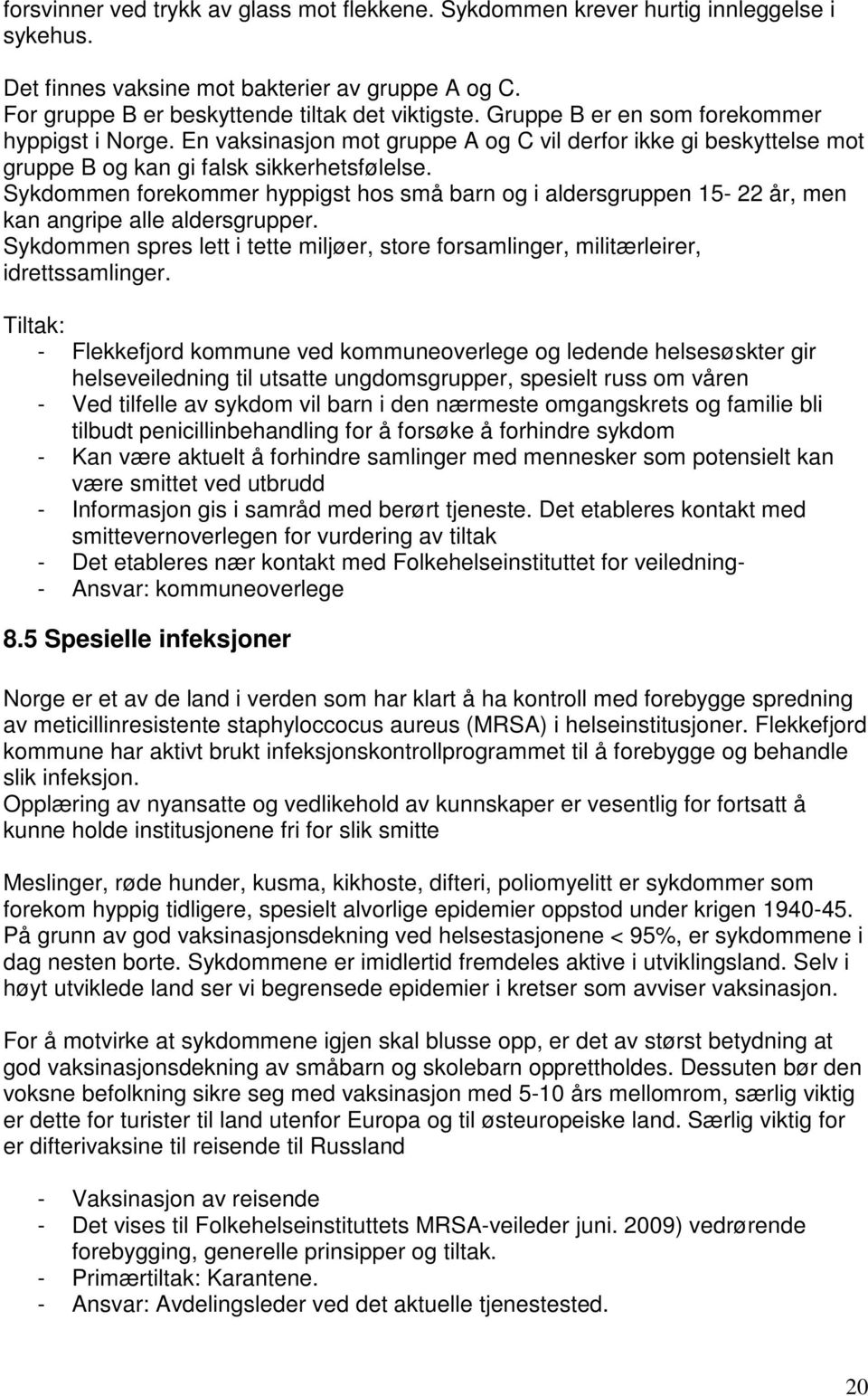 Sykdommen forekommer hyppigst hos små barn og i aldersgruppen 15-22 år, men kan angripe alle aldersgrupper. Sykdommen spres lett i tette miljøer, store forsamlinger, militærleirer, idrettssamlinger.