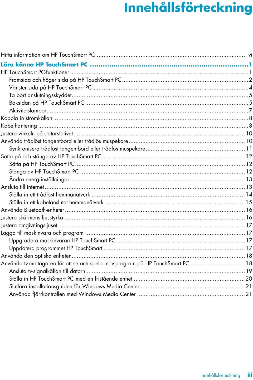 ..8 Justera vinkeln på datorstativet...10 Använda trådlöst tangentbord eller trådlös muspekare...10 Synkronisera trådlöst tangentbord eller trådlös muspekare.