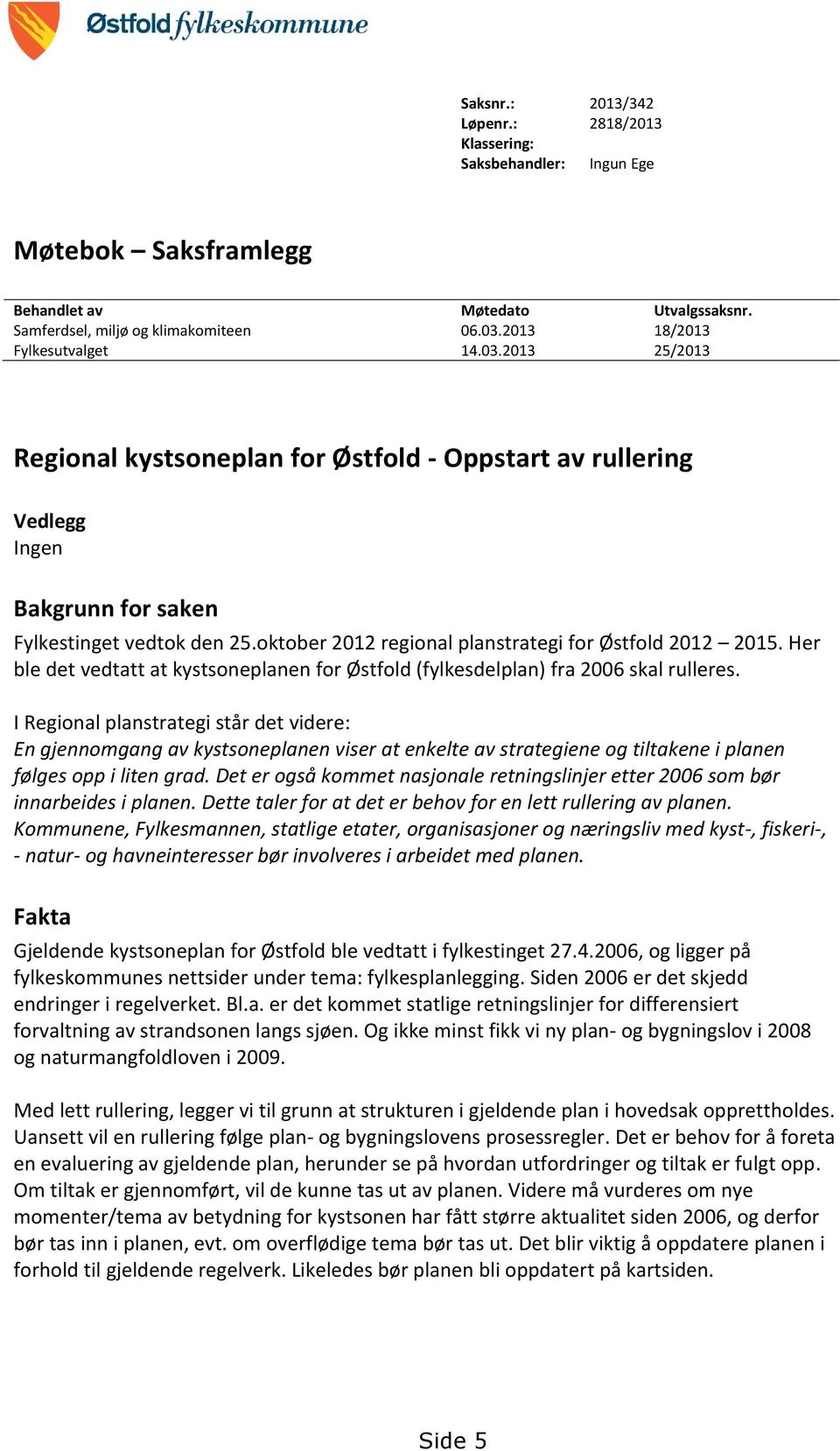 oktober 2012 regional planstrategi for Østfold 2012 2015. Her ble det vedtatt at kystsoneplanen for Østfold (fylkesdelplan) fra 2006 skal rulleres.