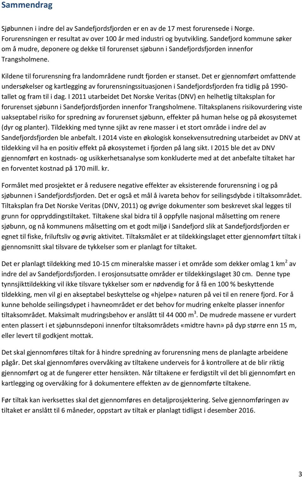 Det er gjennomført omfattende undersøkelser og kartlegging av forurensningssituasjonen i Sandefjordsfjorden fra tidlig på 1990- tallet og fram til i dag.