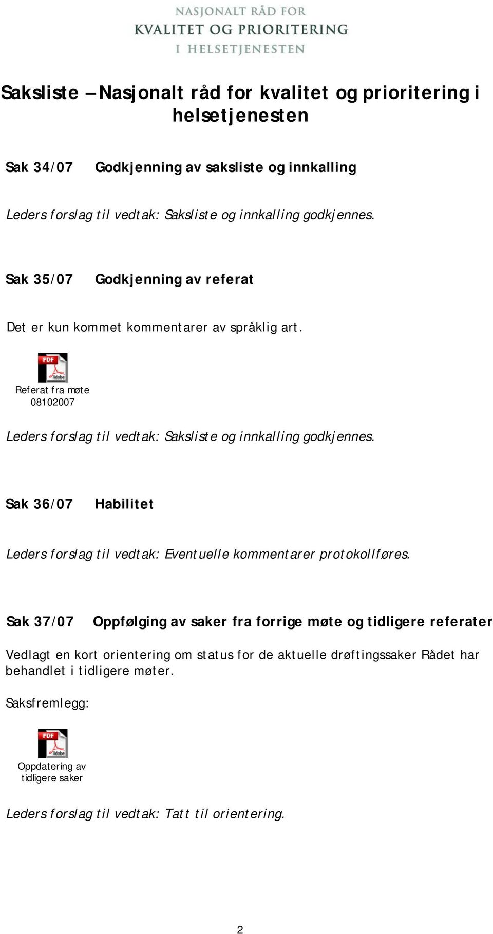 Referat fra møte 08102007 Leders forslag til vedtak: Saksliste og innkalling godkjennes. Sak 36/07 Habilitet Leders forslag til vedtak: Eventuelle kommentarer protokollføres.