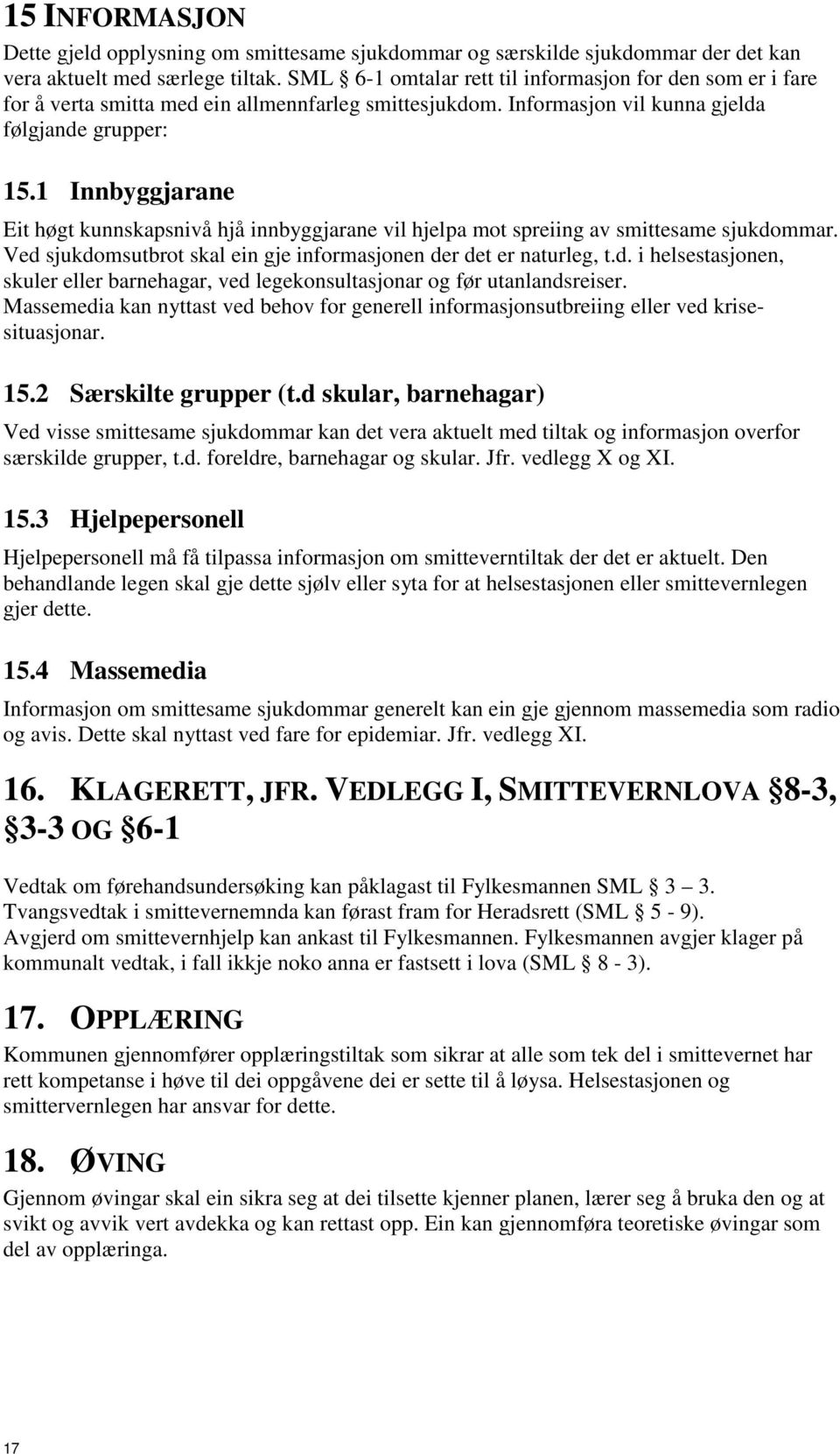 1 Innbyggjarane Eit høgt kunnskapsnivå hjå innbyggjarane vil hjelpa mot spreiing av smittesame sjukdommar. Ved sjukdomsutbrot skal ein gje informasjonen der det er naturleg, t.d. i helsestasjonen, skuler eller barnehagar, ved legekonsultasjonar og før utanlandsreiser.