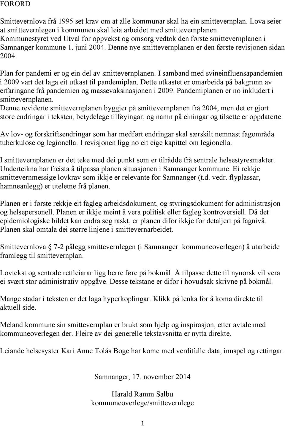 Plan for pandemi er og ein del av smittevernplanen. I samband med svineinfluensapandemien i 2009 vart det laga eit utkast til pandemiplan.