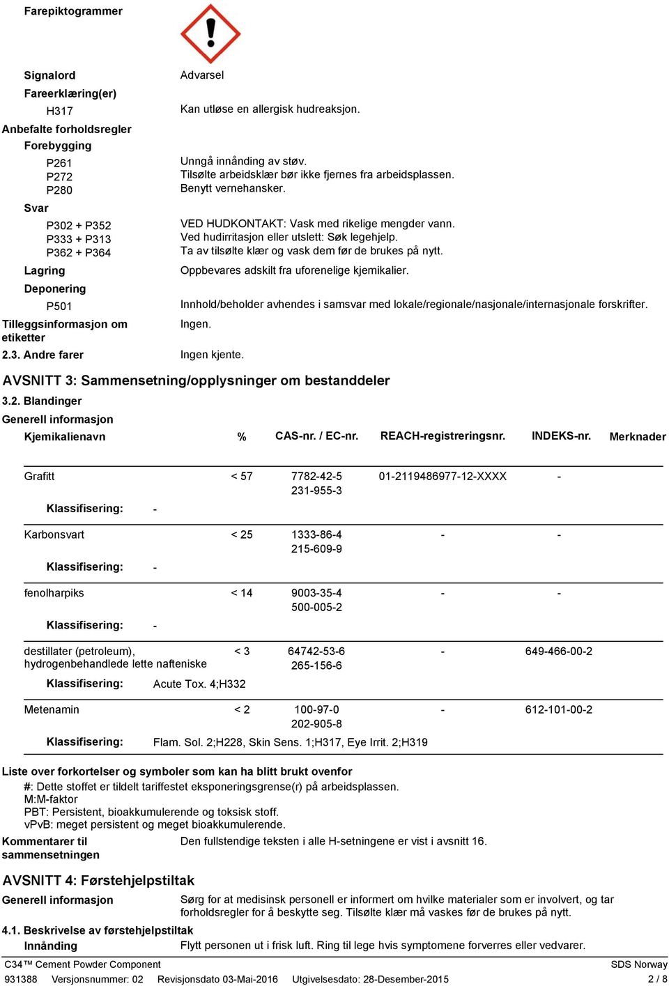 VED HUDKONTAKT: Vask med rikelige mengder vann. Ved hudirritasjon eller utslett: Søk legehjelp. Ta av tilsølte klær og vask dem før de brukes på nytt. Oppbevares adskilt fra uforenelige kjemikalier.