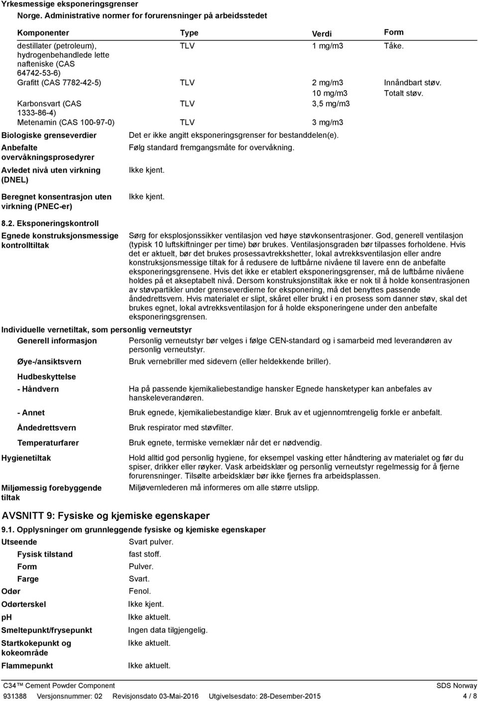 Metenamin (CAS 100970) Biologiske grenseverdier Anbefalte overvåkningsprosedyrer Avledet nivå uten virkning (DNEL) Beregnet konsentrasjon uten virkning (PNECer) Type Verdi Form TLV 1 mg/m3 Tåke.