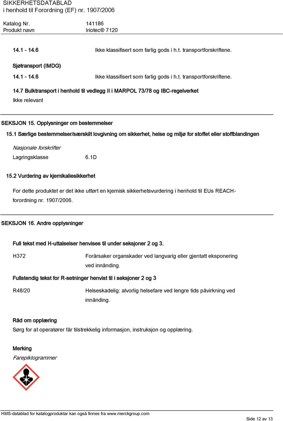 2 Vurdering av kjemikaliesikkerhet For dette produktet er det ikke utført en kjemisk sikkerhetsvurdering i henhold til EUs REACHforordning nr. 1907/2006. SEKSJON 16.