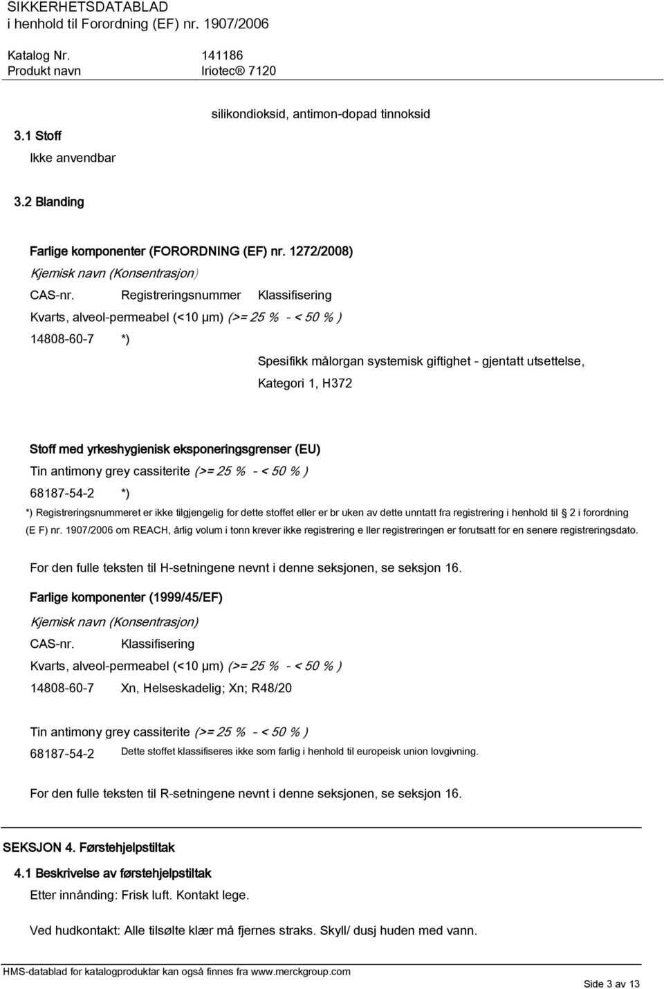 yrkeshygienisk eksponeringsgrenser (EU) Tin antimony grey cassiterite (>= 25 % - < 50 % ) 68187-54-2 *) *) Registreringsnummeret er ikke tilgjengelig for dette stoffet eller er br uken av dette