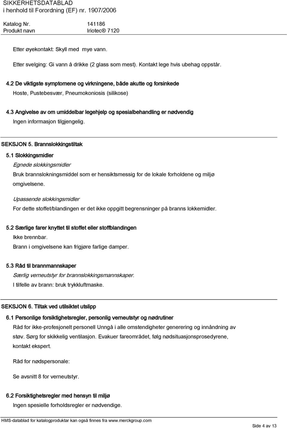 Brannslokkingstiltak 5.1 Slokkingsmidler Egnede slokkingsmidler Bruk brannslokningsmiddel som er hensiktsmessig for de lokale forholdene og miljø omgivelsene.