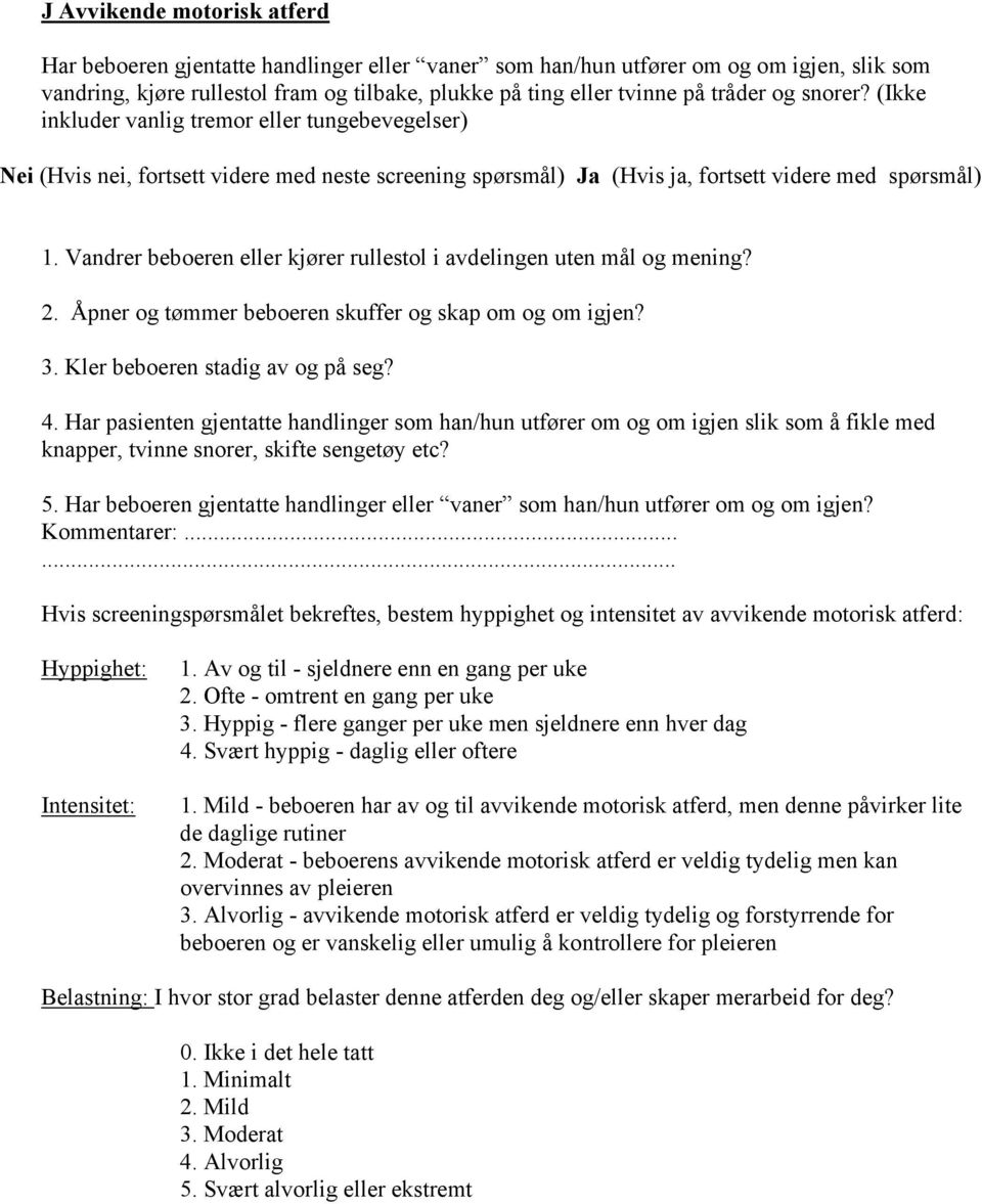 3. Kler beboeren stadig av og på seg? 4. Har pasienten gjentatte handlinger som han/hun utfører om og om igjen slik som å fikle med knapper, tvinne snorer, skifte sengetøy etc? 5.