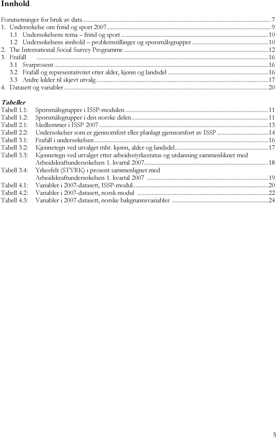 ..17 4. Datasett og variabler...20 Tabeller Tabell 1.1: Spørsmålsgrupper i ISSP-modulen...11 Tabell 1.2: Spørsmålsgrupper i den norske delen...11 Tabell 2.1: Medlemmer i ISSP 2007...13 Tabell 2.