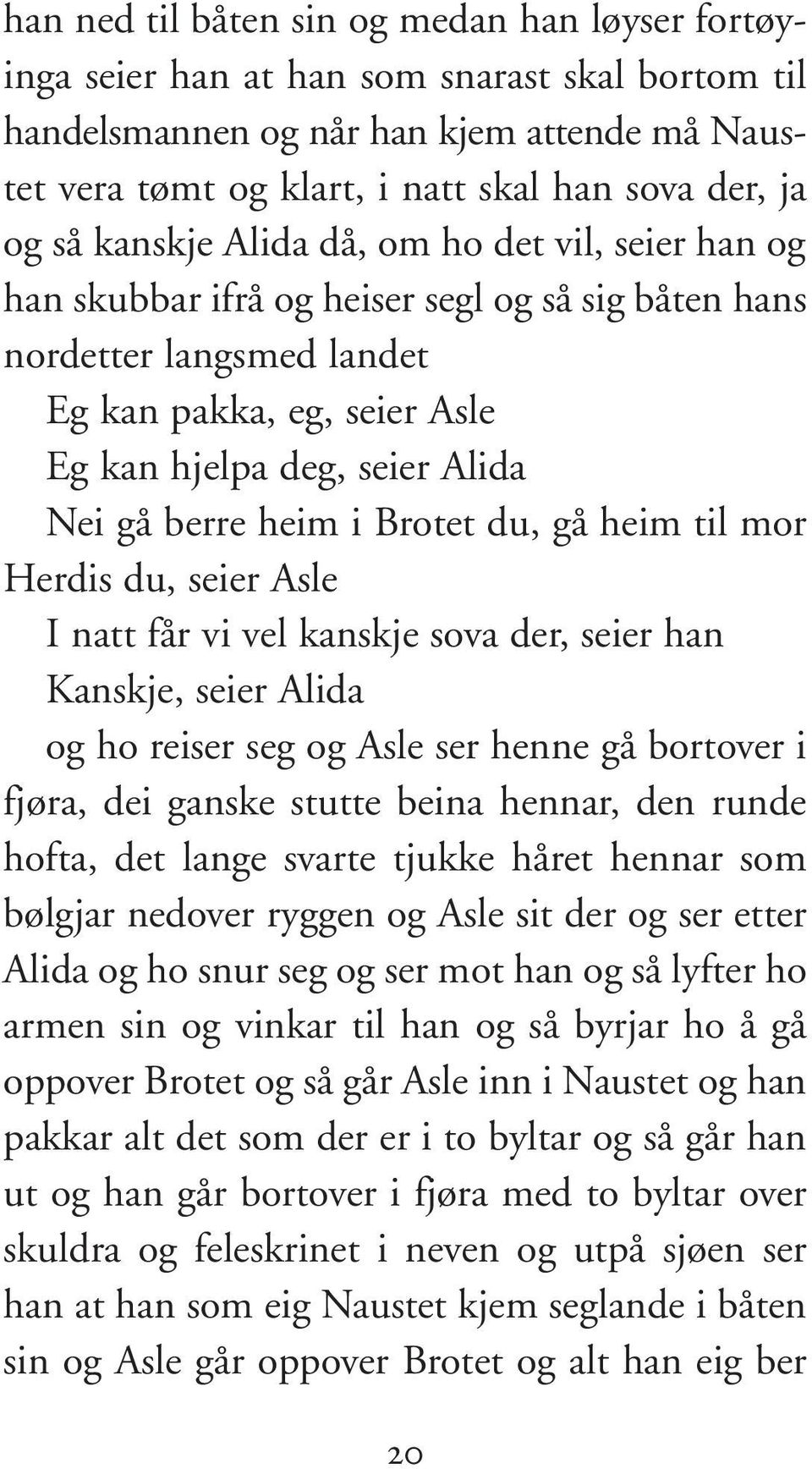 berre heim i Brotet du, gå heim til mor Herdis du, seier Asle I natt får vi vel kanskje sova der, seier han Kanskje, seier Alida og ho reiser seg og Asle ser henne gå bort over i fjøra, dei ganske